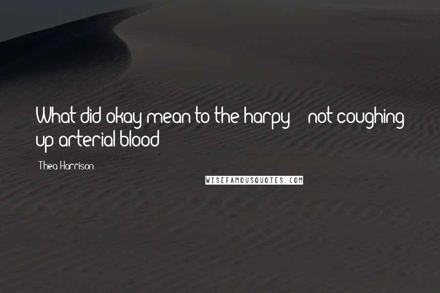 Thea Harrison Quotes: What did okay mean to the harpy -  not coughing up arterial blood?