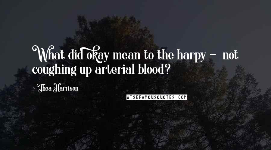 Thea Harrison Quotes: What did okay mean to the harpy -  not coughing up arterial blood?