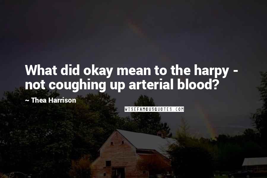 Thea Harrison Quotes: What did okay mean to the harpy -  not coughing up arterial blood?