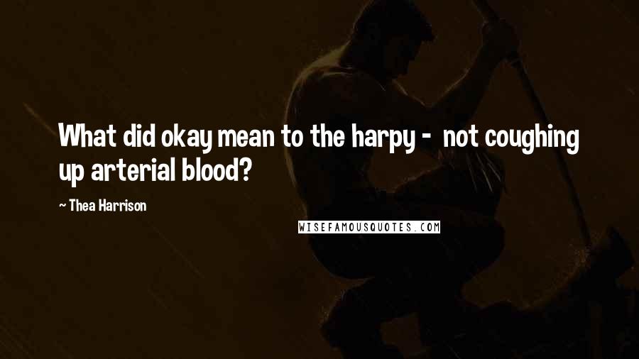 Thea Harrison Quotes: What did okay mean to the harpy -  not coughing up arterial blood?