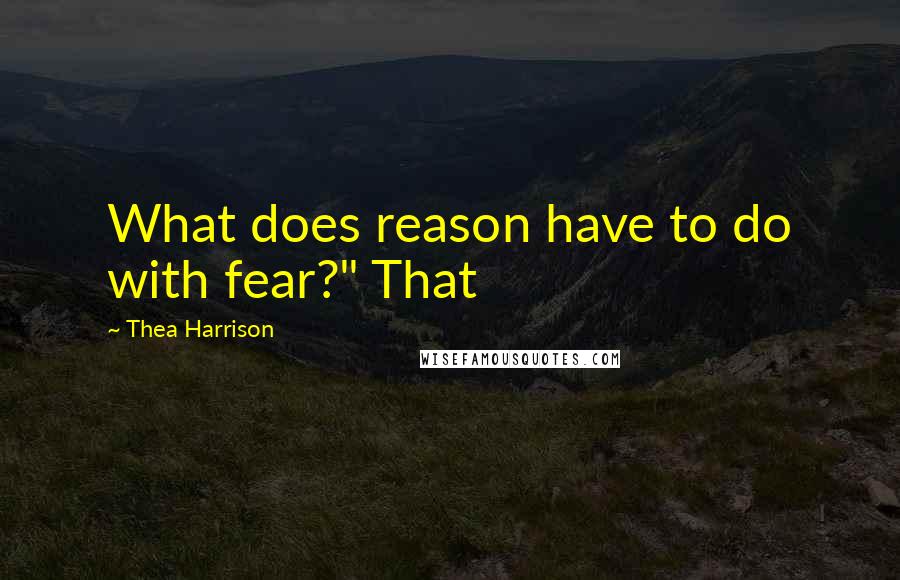 Thea Harrison Quotes: What does reason have to do with fear?" That