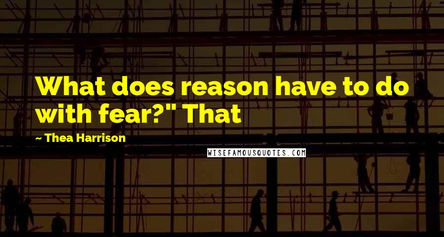 Thea Harrison Quotes: What does reason have to do with fear?" That