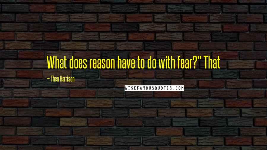 Thea Harrison Quotes: What does reason have to do with fear?" That