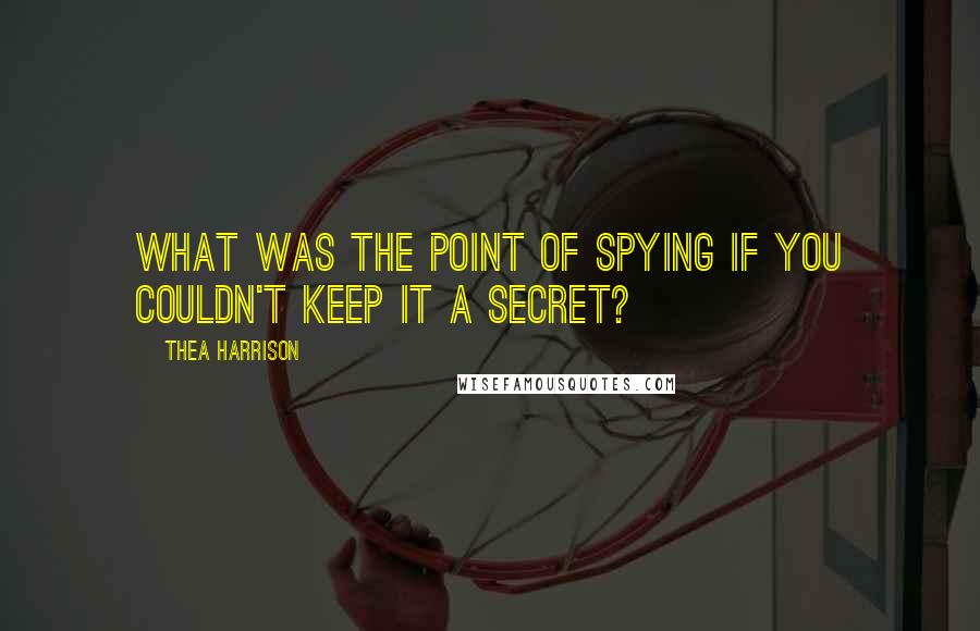Thea Harrison Quotes: What was the point of spying if you couldn't keep it a secret?