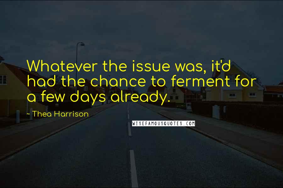 Thea Harrison Quotes: Whatever the issue was, it'd had the chance to ferment for a few days already.