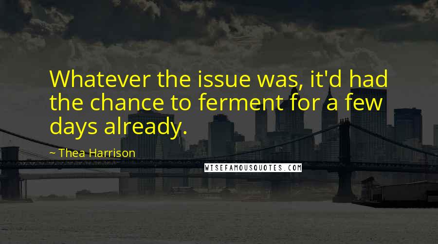 Thea Harrison Quotes: Whatever the issue was, it'd had the chance to ferment for a few days already.