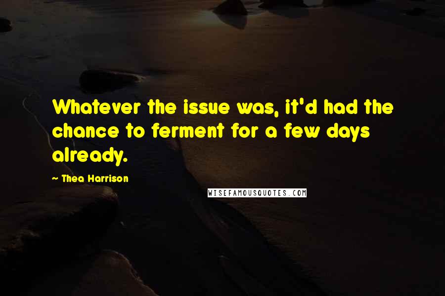 Thea Harrison Quotes: Whatever the issue was, it'd had the chance to ferment for a few days already.