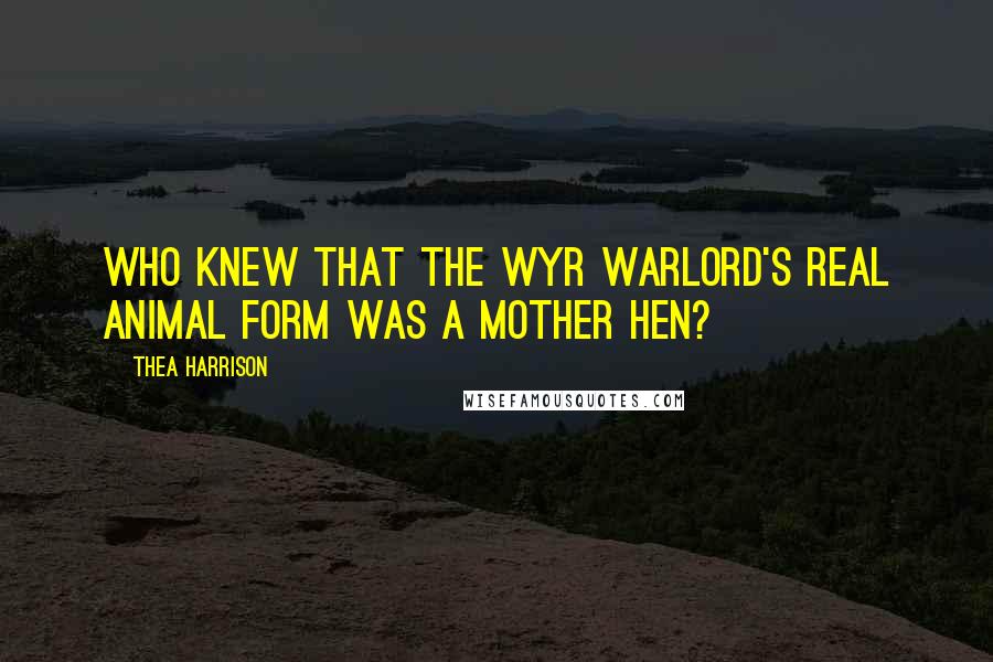 Thea Harrison Quotes: Who knew that the Wyr warlord's real animal form was a mother hen?