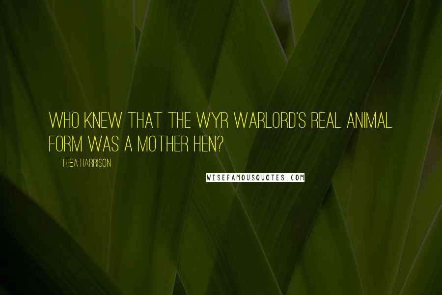 Thea Harrison Quotes: Who knew that the Wyr warlord's real animal form was a mother hen?