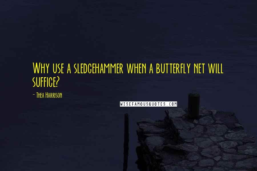 Thea Harrison Quotes: Why use a sledgehammer when a butterfly net will suffice?