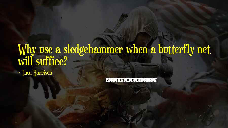 Thea Harrison Quotes: Why use a sledgehammer when a butterfly net will suffice?