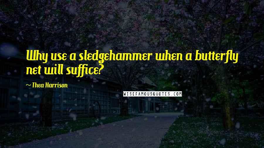 Thea Harrison Quotes: Why use a sledgehammer when a butterfly net will suffice?