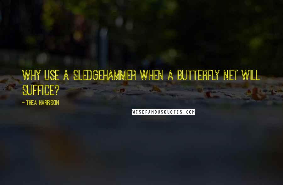 Thea Harrison Quotes: Why use a sledgehammer when a butterfly net will suffice?