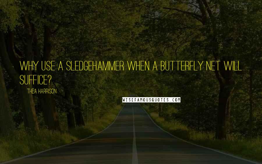 Thea Harrison Quotes: Why use a sledgehammer when a butterfly net will suffice?