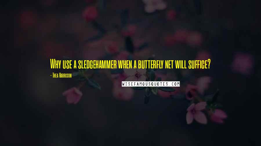 Thea Harrison Quotes: Why use a sledgehammer when a butterfly net will suffice?