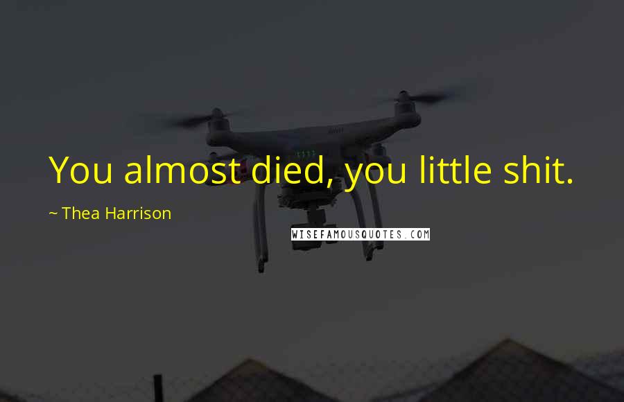 Thea Harrison Quotes: You almost died, you little shit.