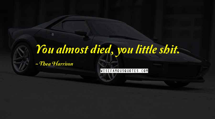 Thea Harrison Quotes: You almost died, you little shit.