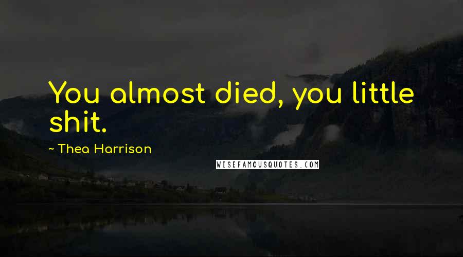 Thea Harrison Quotes: You almost died, you little shit.