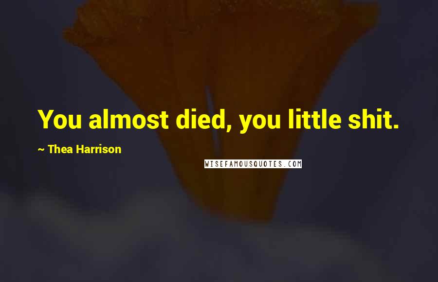 Thea Harrison Quotes: You almost died, you little shit.