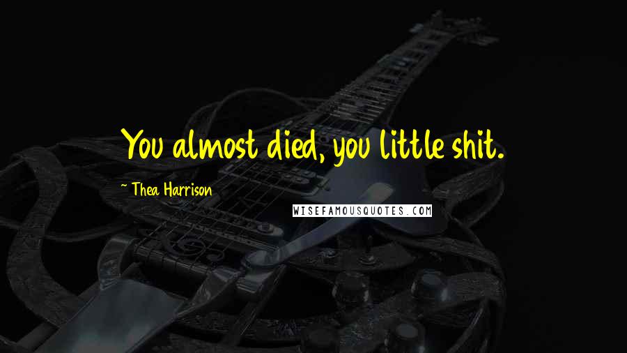 Thea Harrison Quotes: You almost died, you little shit.