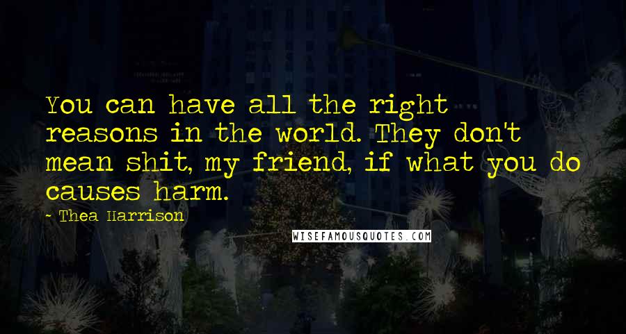 Thea Harrison Quotes: You can have all the right reasons in the world. They don't mean shit, my friend, if what you do causes harm.