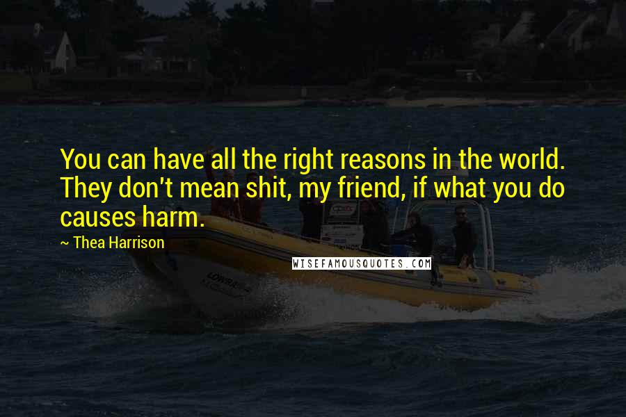 Thea Harrison Quotes: You can have all the right reasons in the world. They don't mean shit, my friend, if what you do causes harm.