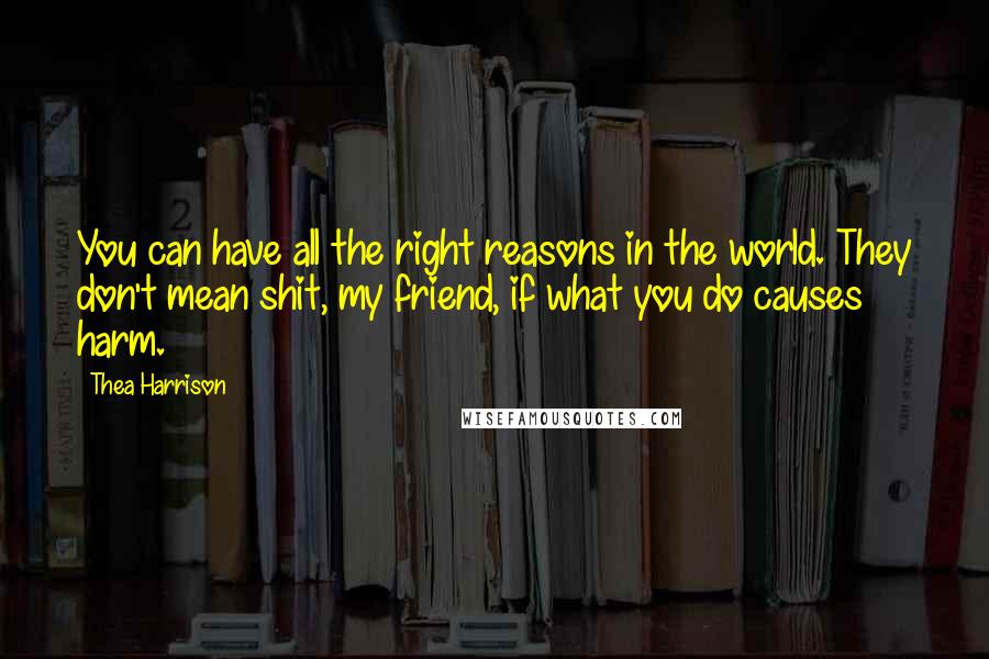 Thea Harrison Quotes: You can have all the right reasons in the world. They don't mean shit, my friend, if what you do causes harm.