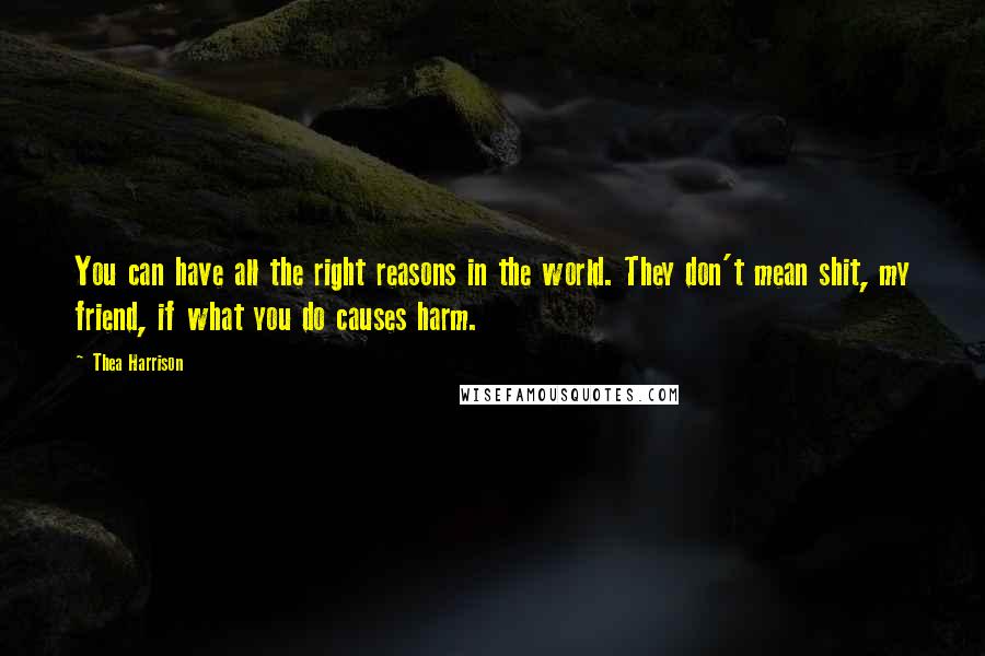 Thea Harrison Quotes: You can have all the right reasons in the world. They don't mean shit, my friend, if what you do causes harm.