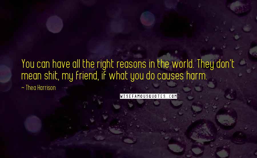 Thea Harrison Quotes: You can have all the right reasons in the world. They don't mean shit, my friend, if what you do causes harm.