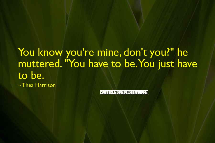 Thea Harrison Quotes: You know you're mine, don't you?" he muttered. "You have to be. You just have to be.