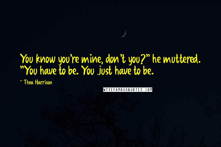 Thea Harrison Quotes: You know you're mine, don't you?" he muttered. "You have to be. You just have to be.