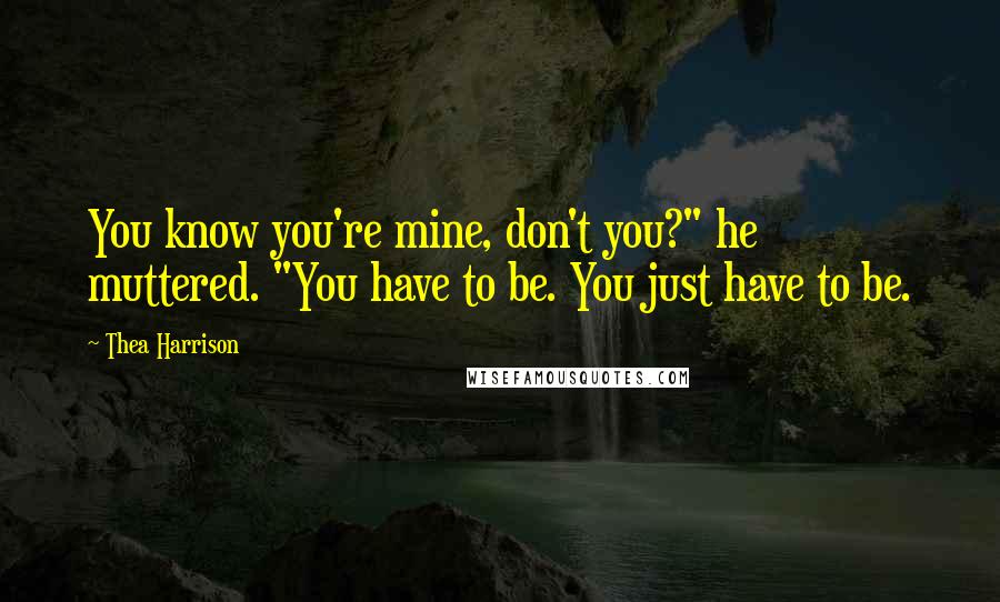 Thea Harrison Quotes: You know you're mine, don't you?" he muttered. "You have to be. You just have to be.