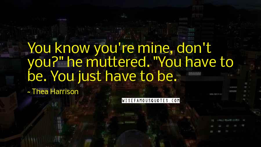 Thea Harrison Quotes: You know you're mine, don't you?" he muttered. "You have to be. You just have to be.