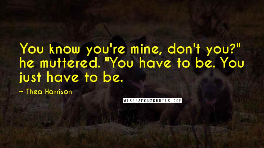 Thea Harrison Quotes: You know you're mine, don't you?" he muttered. "You have to be. You just have to be.