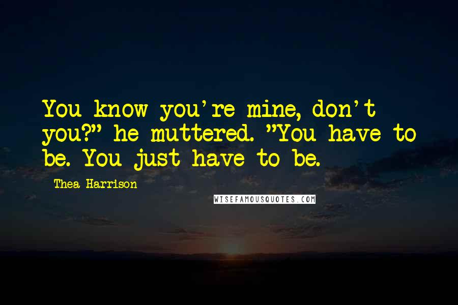 Thea Harrison Quotes: You know you're mine, don't you?" he muttered. "You have to be. You just have to be.