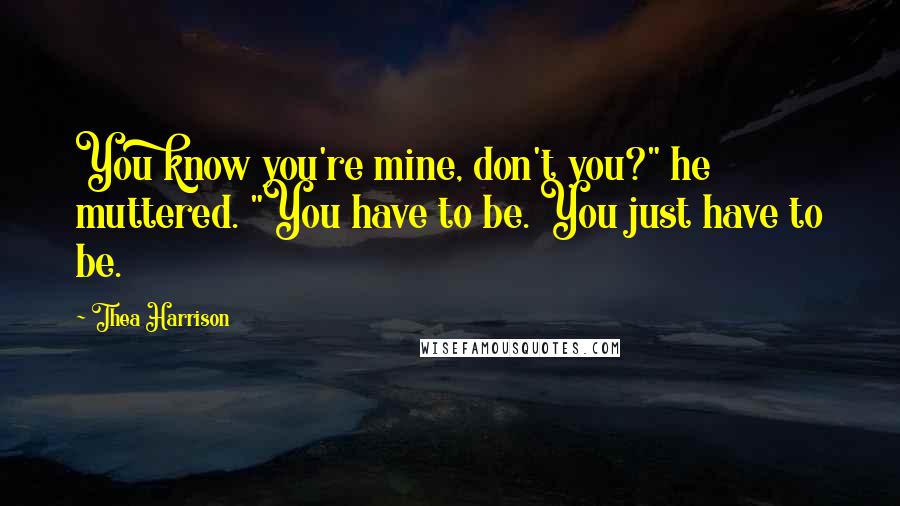Thea Harrison Quotes: You know you're mine, don't you?" he muttered. "You have to be. You just have to be.