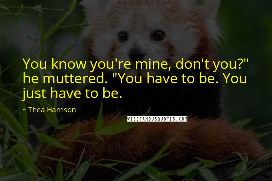 Thea Harrison Quotes: You know you're mine, don't you?" he muttered. "You have to be. You just have to be.