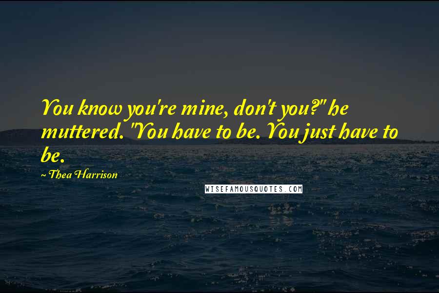 Thea Harrison Quotes: You know you're mine, don't you?" he muttered. "You have to be. You just have to be.