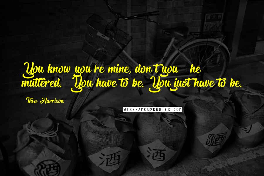 Thea Harrison Quotes: You know you're mine, don't you?" he muttered. "You have to be. You just have to be.