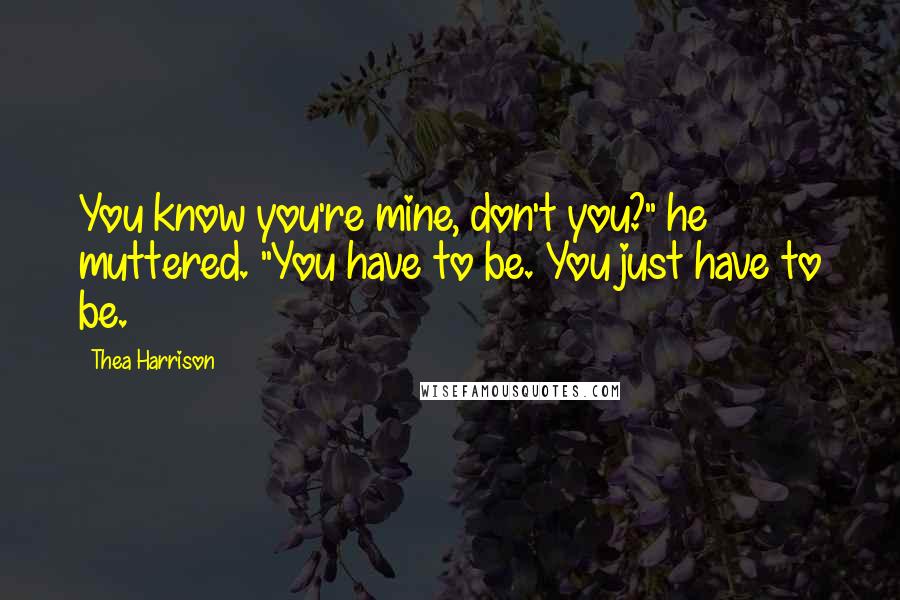 Thea Harrison Quotes: You know you're mine, don't you?" he muttered. "You have to be. You just have to be.
