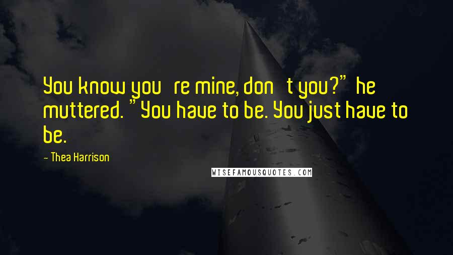 Thea Harrison Quotes: You know you're mine, don't you?" he muttered. "You have to be. You just have to be.
