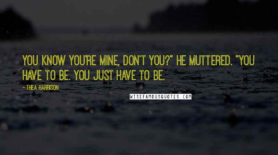 Thea Harrison Quotes: You know you're mine, don't you?" he muttered. "You have to be. You just have to be.