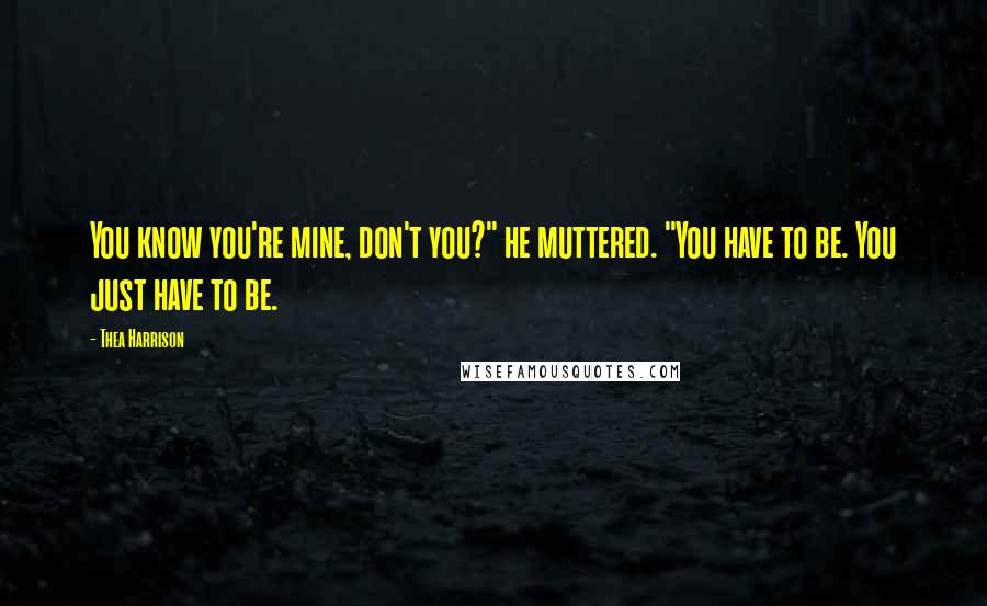Thea Harrison Quotes: You know you're mine, don't you?" he muttered. "You have to be. You just have to be.