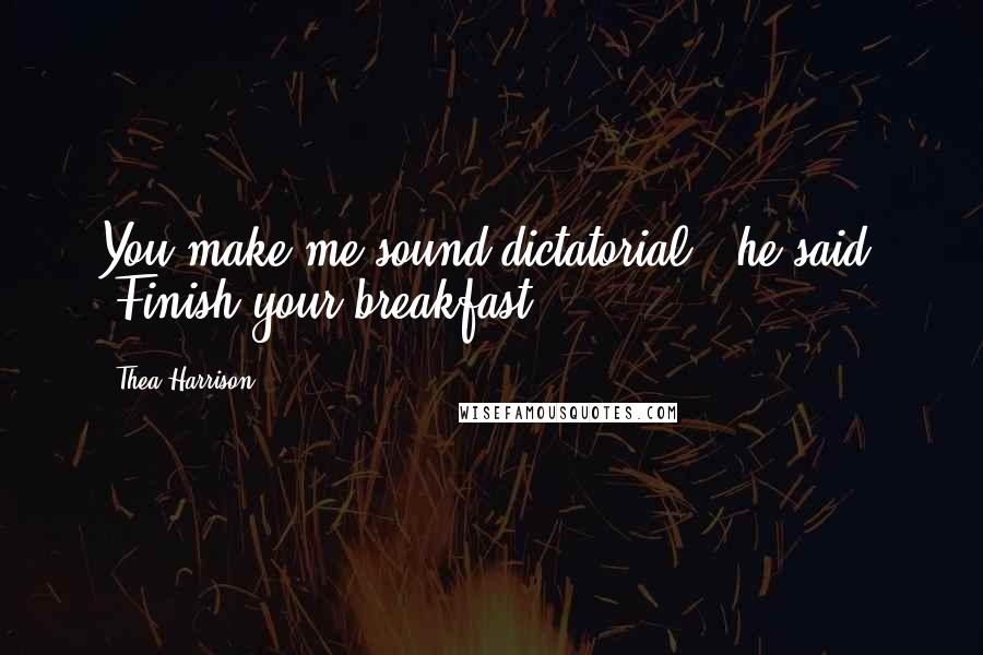 Thea Harrison Quotes: You make me sound dictatorial," he said. "Finish your breakfast.