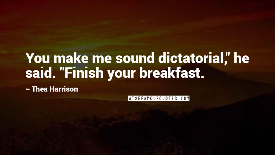 Thea Harrison Quotes: You make me sound dictatorial," he said. "Finish your breakfast.