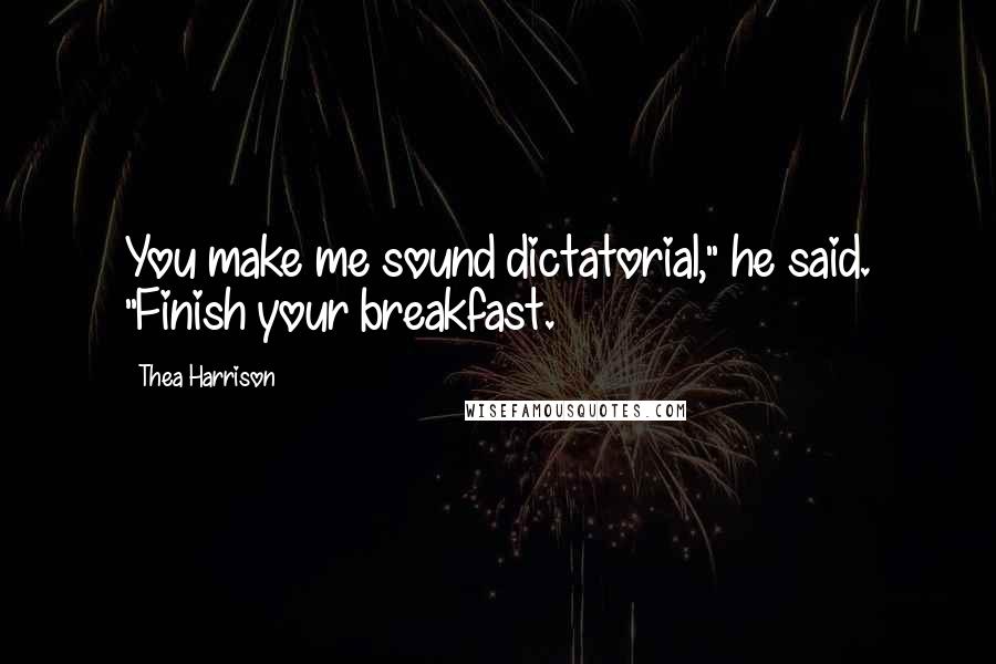 Thea Harrison Quotes: You make me sound dictatorial," he said. "Finish your breakfast.