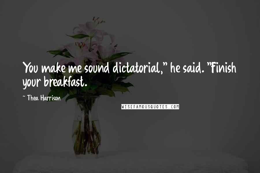Thea Harrison Quotes: You make me sound dictatorial," he said. "Finish your breakfast.