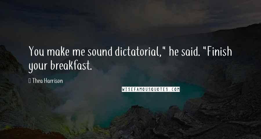 Thea Harrison Quotes: You make me sound dictatorial," he said. "Finish your breakfast.