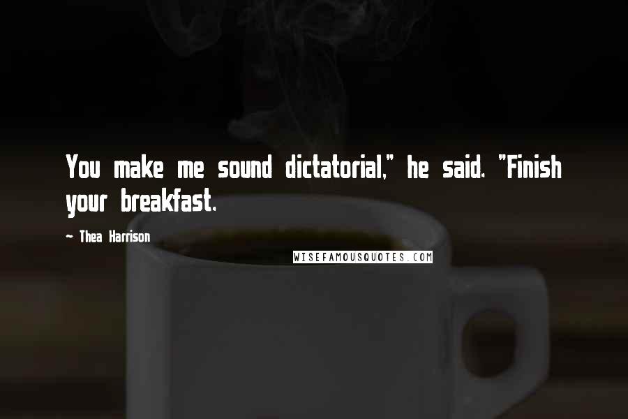 Thea Harrison Quotes: You make me sound dictatorial," he said. "Finish your breakfast.