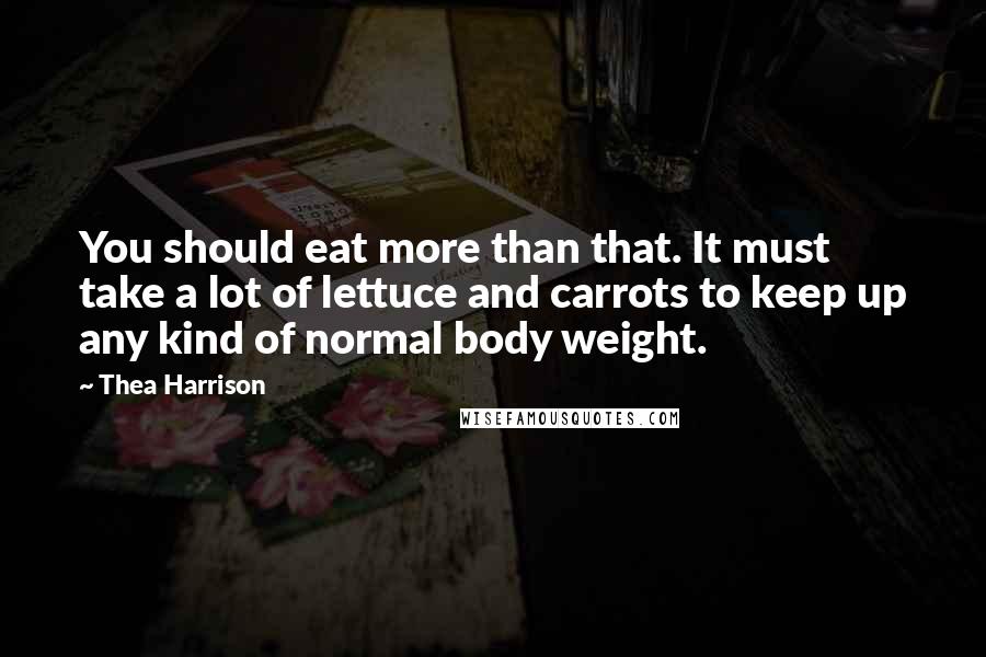 Thea Harrison Quotes: You should eat more than that. It must take a lot of lettuce and carrots to keep up any kind of normal body weight.